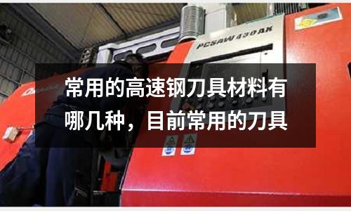常用的高速鋼刀具材料有哪幾種，目前常用的刀具