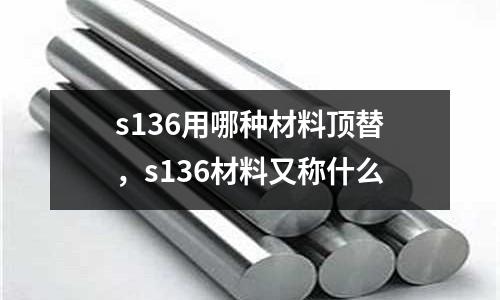 s136用哪種材料頂替，s136材料又稱什么