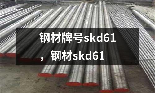 鋼材牌號skd61，鋼材skd61
