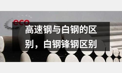 高速鋼與白鋼的區別，白鋼鋒鋼區別