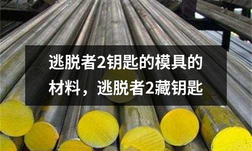 逃脫者2鑰匙的模具的材料，逃脫者2藏鑰匙