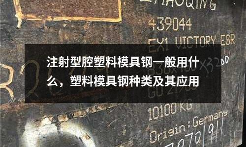 注射型腔塑料模具鋼一般用什么，塑料模具鋼種類及其應(yīng)用