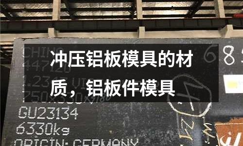 沖壓鋁板模具的材質，鋁板件模具