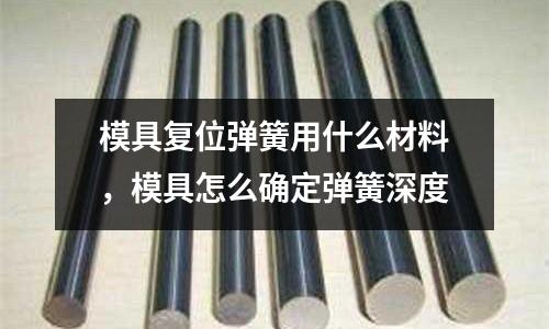 模具復位彈簧用什么材料，模具怎么確定彈簧深度