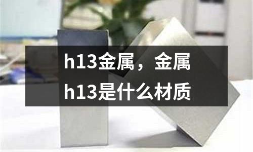 h13金屬，金屬h13是什么材質