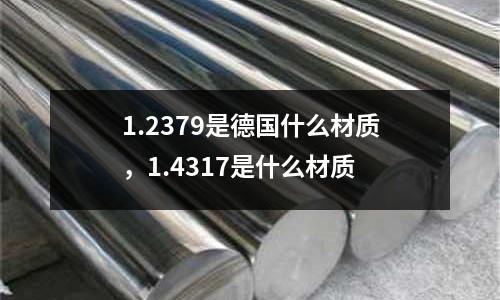 1.2379是德國(guó)什么材質(zhì)，1.4317是什么材質(zhì)