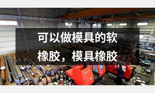 可以做模具的軟橡膠，模具橡膠