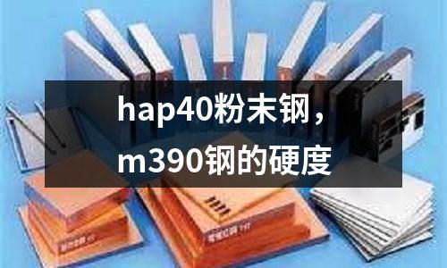 hap40粉末鋼，m390鋼的硬度