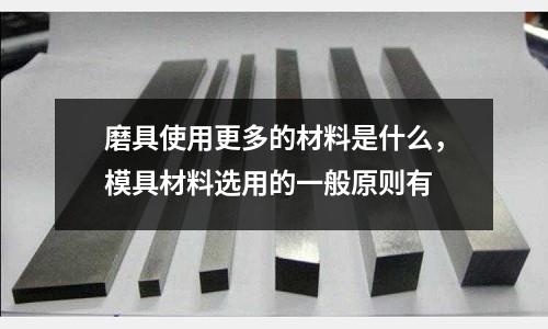 磨具使用更多的材料是什么，模具材料選用的一般原則有