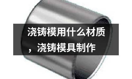 澆鑄模用什么材質(zhì)，澆鑄模具制作