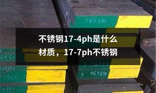 不銹鋼17-4ph是什么材質(zhì)，17-7ph不銹鋼