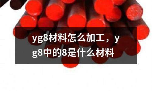 yg8材料怎么加工，yg8中的8是什么材料