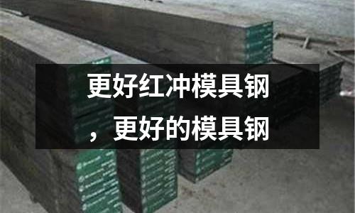 更好紅沖模具鋼，更好的模具鋼