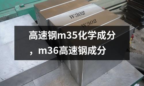 高速鋼m35化學成分，m36高速鋼成分