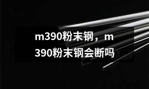 m390粉末鋼，m390粉末鋼會斷嗎