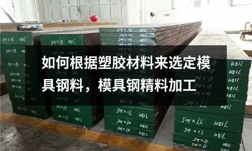 如何根據(jù)塑膠材料來選定模具鋼料，模具鋼精料加工