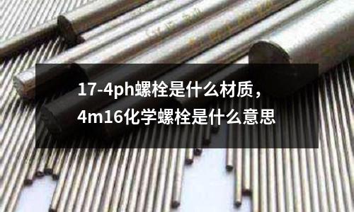 17-4ph螺栓是什么材質(zhì)，4m16化學螺栓是什么意思