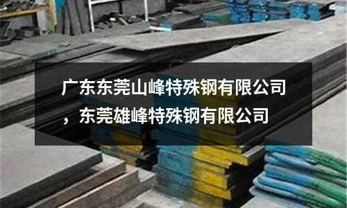 廣東東莞山峰特殊鋼有限公司，東莞雄峰特殊鋼有限公司