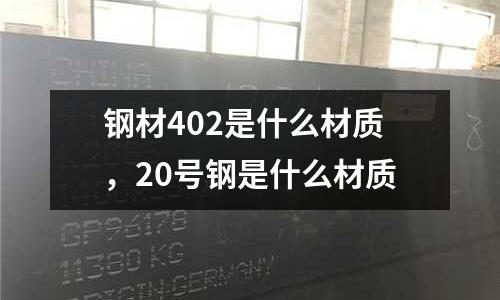 鋼材402是什么材質，20號鋼是什么材質
