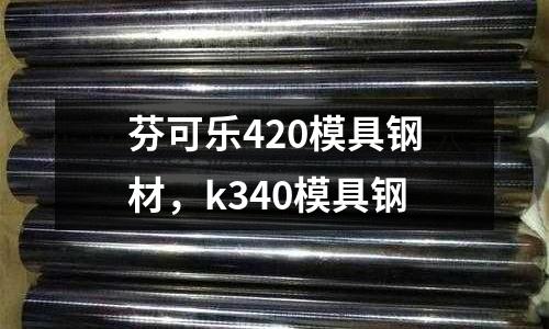 芬可樂420模具鋼材，k340模具鋼