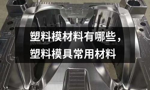 塑料模材料有哪些，塑料模具常用材料