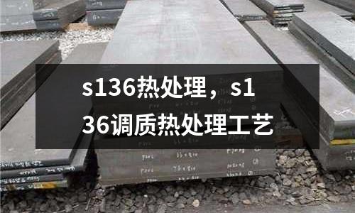s136熱處理，s136調(diào)質(zhì)熱處理工藝