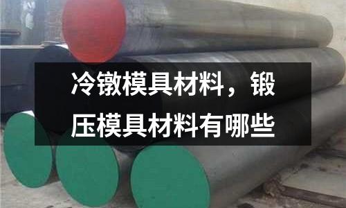 冷鐓模具材料，鍛壓模具材料有哪些