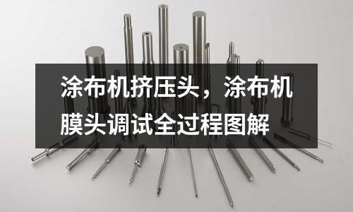 涂布機擠壓頭，涂布機膜頭調試全過程圖解