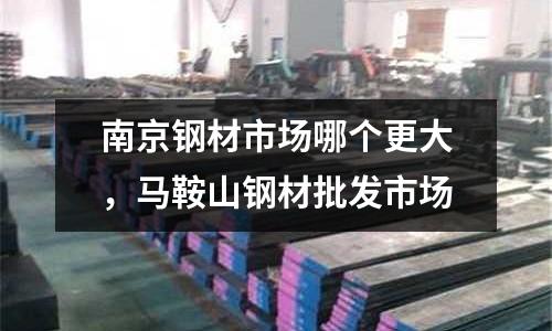 南京鋼材市場哪個更大，馬鞍山鋼材批發市場