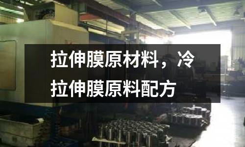 拉伸膜原材料，冷拉伸膜原料配方