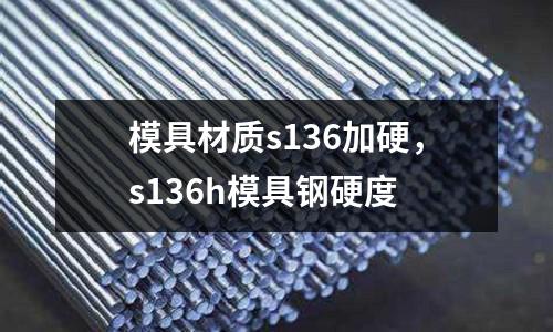 模具材質(zhì)s136加硬，s136h模具鋼硬度