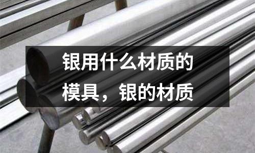 銀用什么材質的模具，銀的材質