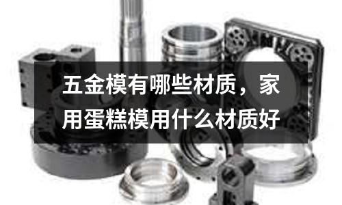 五金模有哪些材質，家用蛋糕模用什么材質好