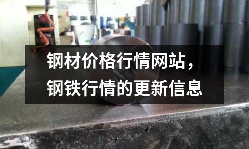 鋼材價格行情網站，鋼鐵行情的更新信息