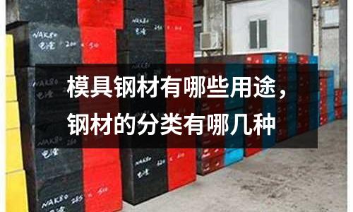 模具鋼材有哪些用途，鋼材的分類有哪幾種