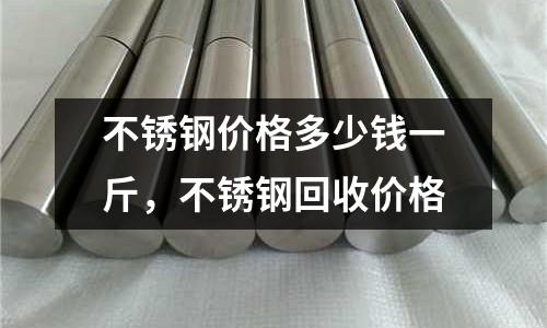 不銹鋼價格多少錢一斤，不銹鋼回收價格