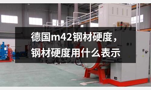 德國m42鋼材硬度，鋼材硬度用什么表示