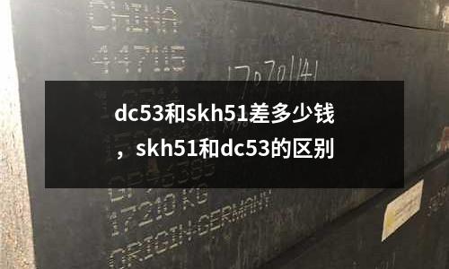 dc53和skh51差多少錢，skh51和dc53的區(qū)別