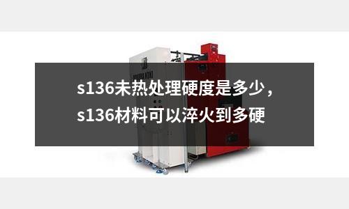 s136未熱處理硬度是多少，s136材料可以淬火到多硬