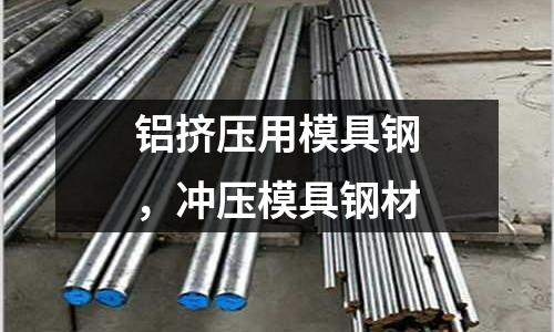 鋁擠壓用模具鋼，沖壓模具鋼材