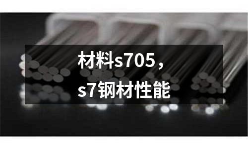 材料s705，s7鋼材性能
