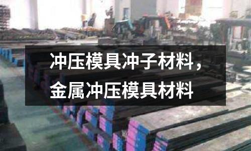 沖壓模具沖子材料，金屬?zèng)_壓模具材料