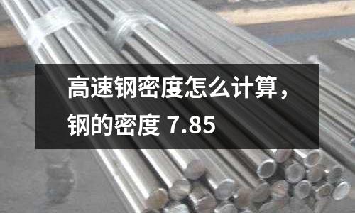 高速鋼密度怎么計(jì)算，鋼的密度 7.85