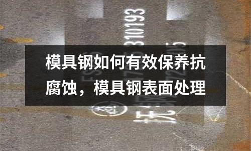 模具鋼如何有效保養(yǎng)抗腐蝕，模具鋼表面處理