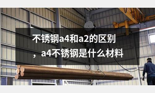 不銹鋼a4和a2的區別，a4不銹鋼是什么材料