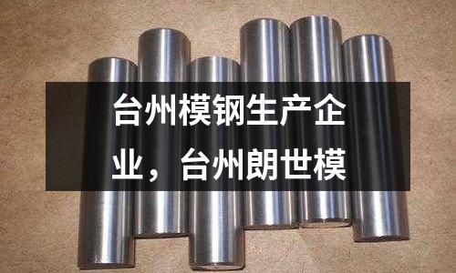 臺(tái)州模鋼生產(chǎn)企業(yè)，臺(tái)州朗世模
