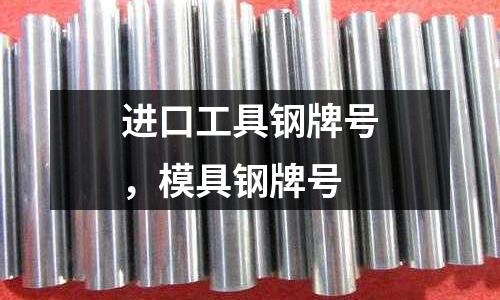 進口工具鋼牌號，模具鋼牌號