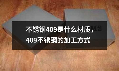 不銹鋼409是什么材質(zhì)，409不銹鋼的加工方式