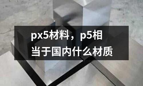 px5材料，p5相當于國內什么材質