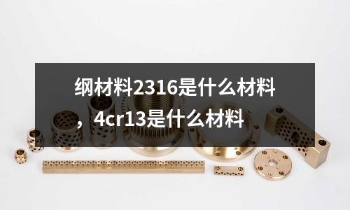 綱材料2316是什么材料，4cr13是什么材料